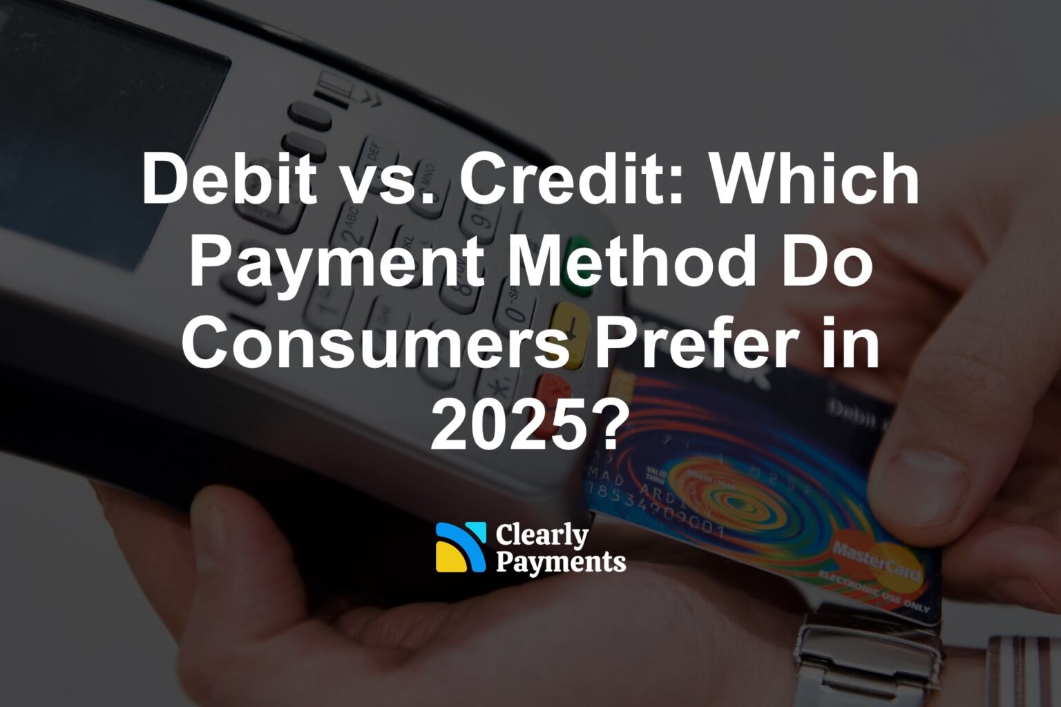 Debit vs. Credit: Which Payment Method Do Consumers Prefer in 2025?