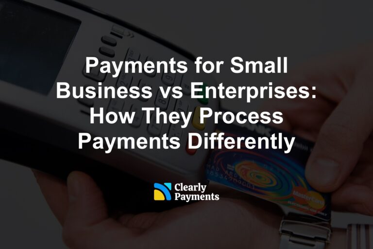 Payments for Small Business vs Enterprises: How They Process Payments Differently